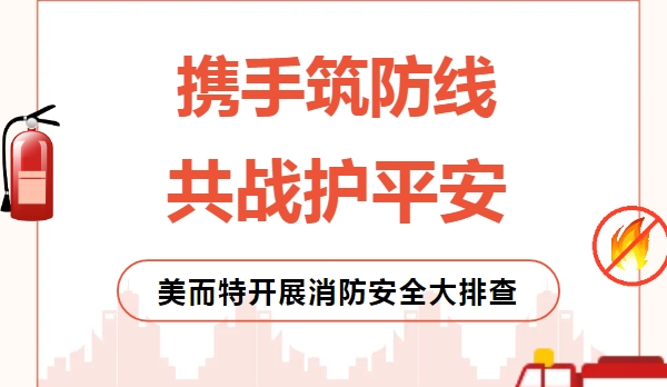 聞警即動，徹查隱患！美而特迅速開展消防安全大排查